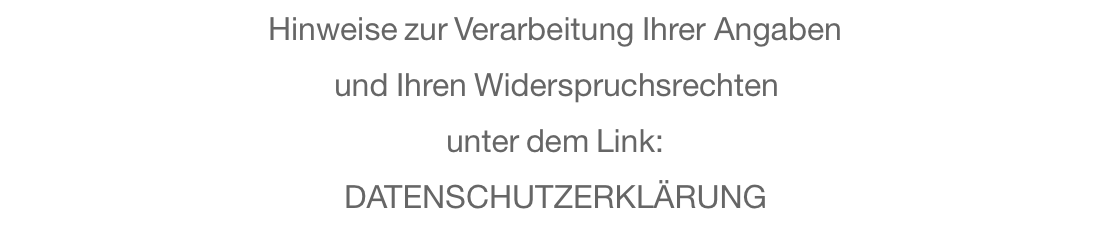 Hinweise zur Verarbeitung Ihrer Angaben und Ihren Widerspruchsrechten unter dem Link: DATENSCHUTZERKLÄRUNG